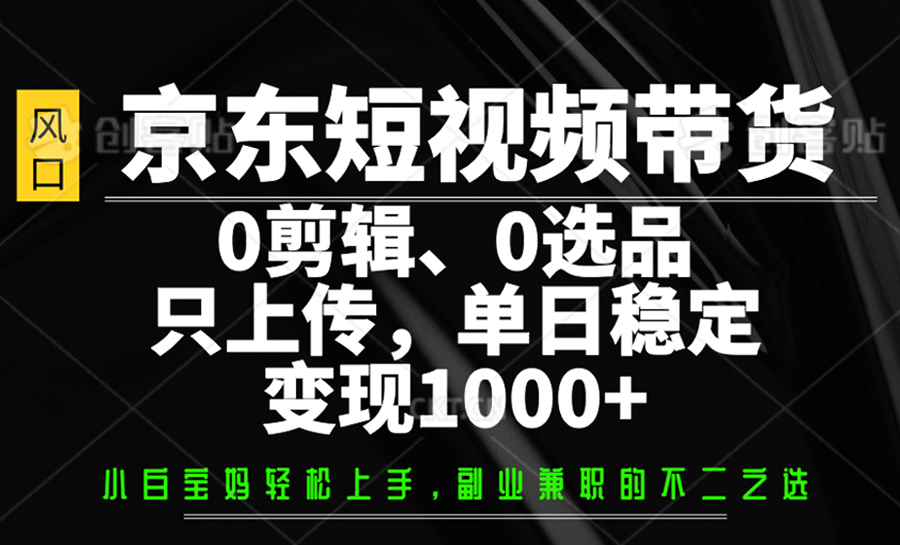 京东短视频带货，0剪辑，0选品，只上传，单日稳定变现1000+