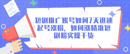 短剧推广账号如何7天迅速起号涨粉，如何涨精准短剧粉实操干货