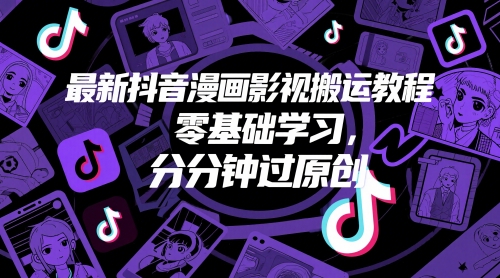 最新抖音漫画影视搬运教程，零基础学习，分分钟过原创