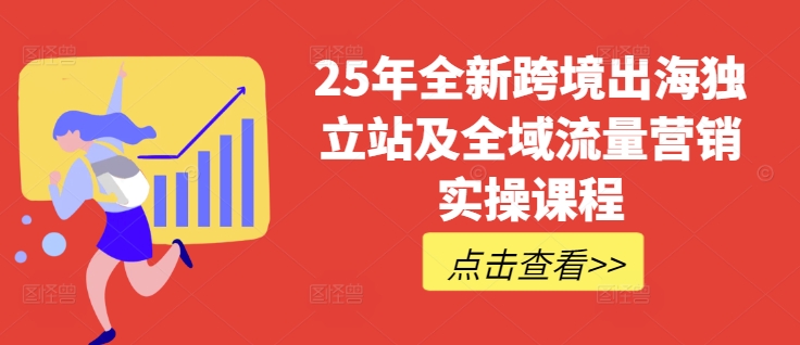 25年全新跨境出海独立站及全域流量营销实操课程，跨境电商独立站TIKTOK全域营销普货特货玩法大全,25年全新跨境出海独立站及全域流量营销实操课程，跨境电商独立站TIKTOK全域营销普货特货玩法大全,建站,实操,独立,第1张