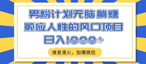 男粉计划无脑躺Z，顺应人性的风口项目，谁发谁火，加爆微信，日入多张【揭秘】,男粉计划无脑躺Z，顺应人性的风口项目，谁发谁火，加爆微信，日入多张【揭秘】,项目,视频,谁发,第1张