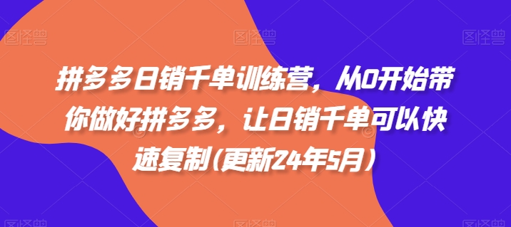 拼多多日销千单训练营，从0开始带你做好拼多多，让日销千单可以快速复制(更新25年5月)