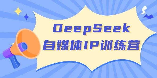 DeepSeek自媒体IP训练营，掌握四位定位法 长板变现模型 开启自媒体新篇章(更新)