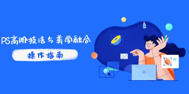 PS高阶技法与美学融合：商业光效/调色逻辑拆解，抖音IP运营+AI修图实战