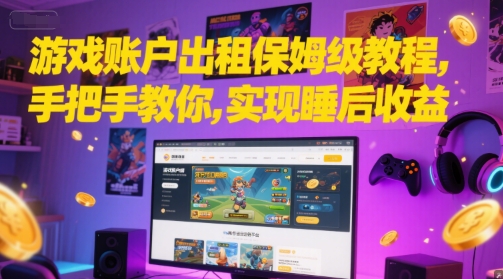 游戏账户出租保姆级教程，手把手教你，实现睡后收益