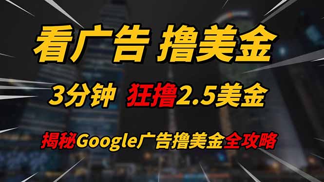 看广告，撸美金！！3分钟赚2.5美金！！日入200美金不是梦！揭秘Google