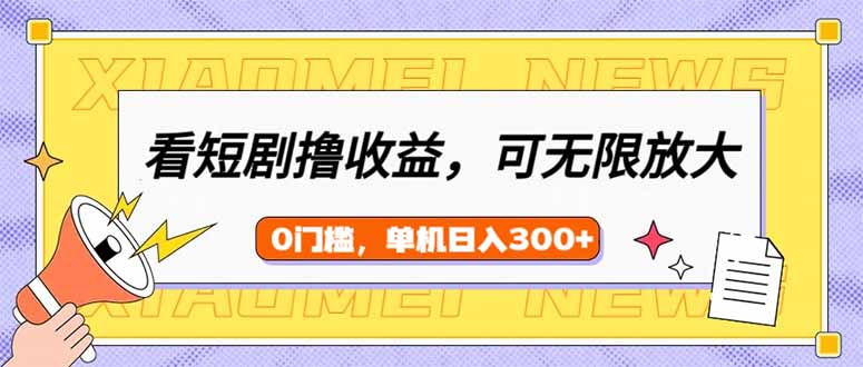 看短剧领收益，可矩阵无限放大，单机日收益300+，新手小白轻松上手