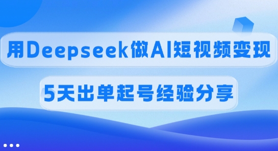 佣金45%，用Deepseek做AI短视频变现，5天出单起号经验分享,佣金45%，用Deepseek做AI短视频变现，5天出单起号经验分享,第1张