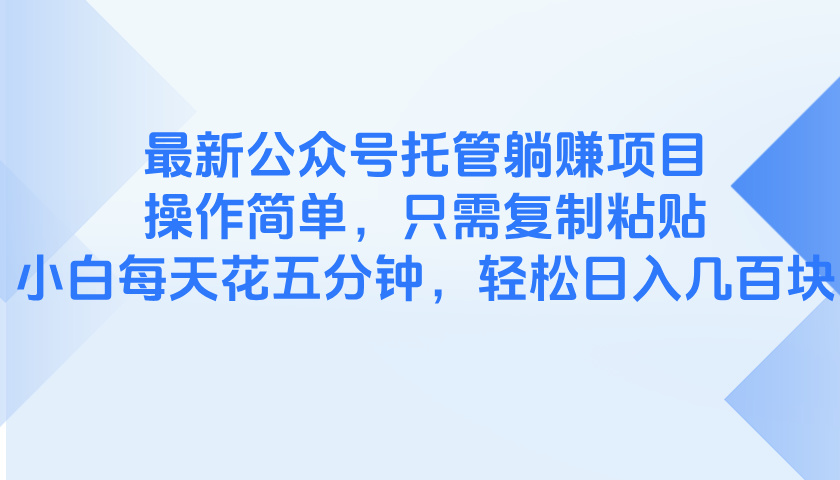 最新公众号托管躺赚项目，操作简单，只需复制粘贴，小白每天花五分钟，