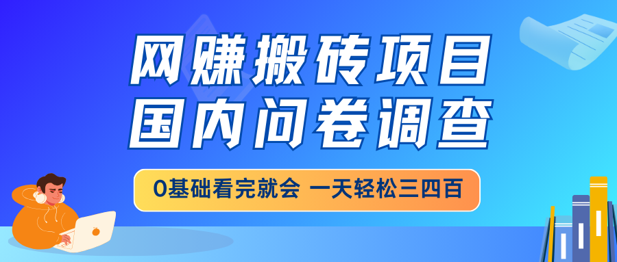 网赚搬砖项目，国内问卷调查，0基础看完就会 一天轻松三四百，靠谱副业