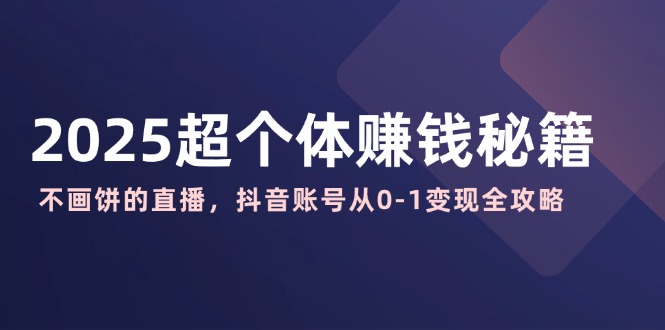 2025超个体赚钱秘籍：不画饼的直播，抖音账号从0-1变现全攻略,.mp4,直播,个体,第1张