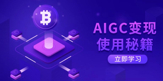 AIGC变现使用秘籍：从了解ChatGPT底层逻辑开始，开启高效智能之旅