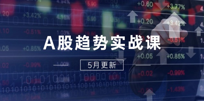 A股趋势实战课：主力动向+政策红利，2025全年策略5月更新
