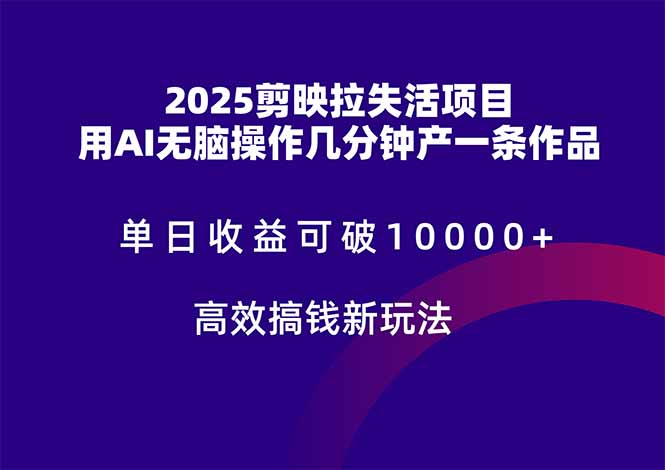 2025剪映拉失活项目，单日收益可破10000+，用AI无脑制作作品，高效搞