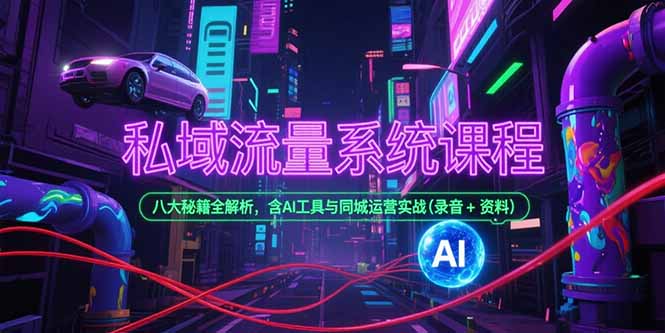 私域流量系统课程，八大秘籍全解析，含AI工具与同城运营实战(录音+资料