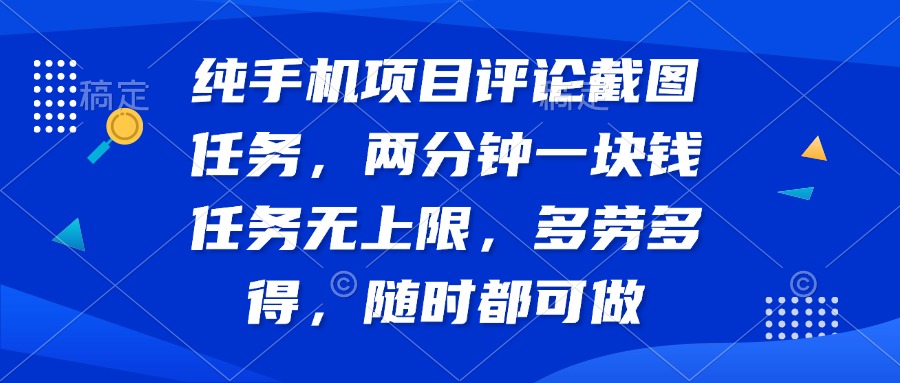 纯手机项目评论截图任务，两分钟一块钱 任务无上限多劳多得，随时随地