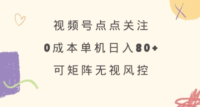 视频号点点关注，0成本单号80+，可矩阵，绿色正规，长期稳定【揭秘】