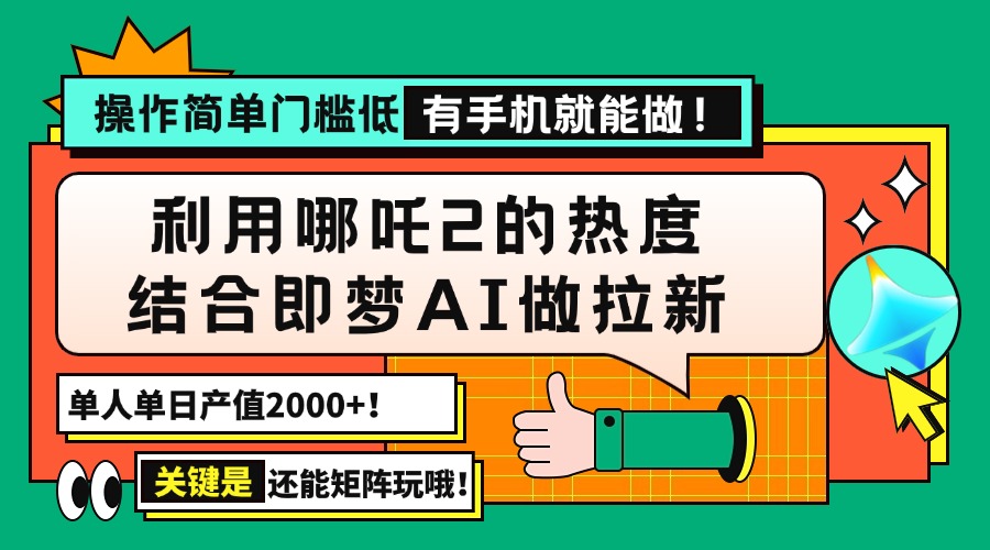 用哪吒2热度结合即梦AI做拉新，单日产值2000+，操作简单门槛低，有手机