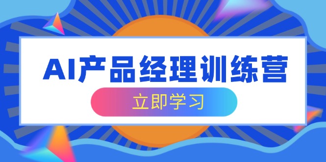 AI产品经理训练营，全面掌握核心知识体系，轻松应对求职转行挑战,面试,产品,经典,第1张