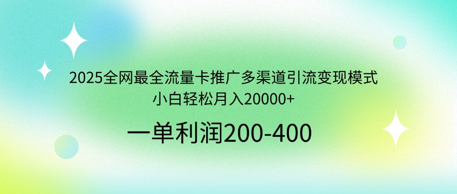 2025全网最全流量卡推广多渠道引流变现模式，小白轻松月入20000+