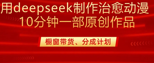 用deepseek制作治愈系漫剪，20分钟一部纯原创作品，多种变现渠道外面收费980,用deepseek制作治愈系漫剪，20分钟一部纯原创作品，多种变现渠道外面收费980,第1张