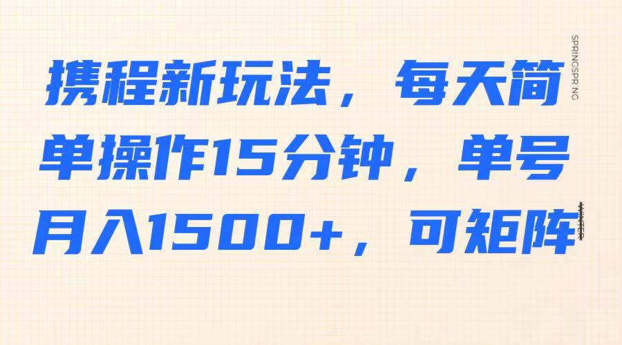 携程新玩法，每天简单操作15分钟，单号月入1500+，可矩阵