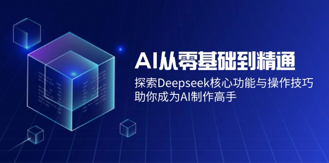 AI从零基础到精通：探索Deepseek核心功能与操作技巧，助你成为AI制作高手