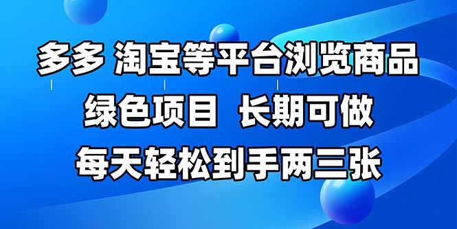 拼多多、淘宝等多平台浏览商品，长期可做，每天轻松到手两三张，有手